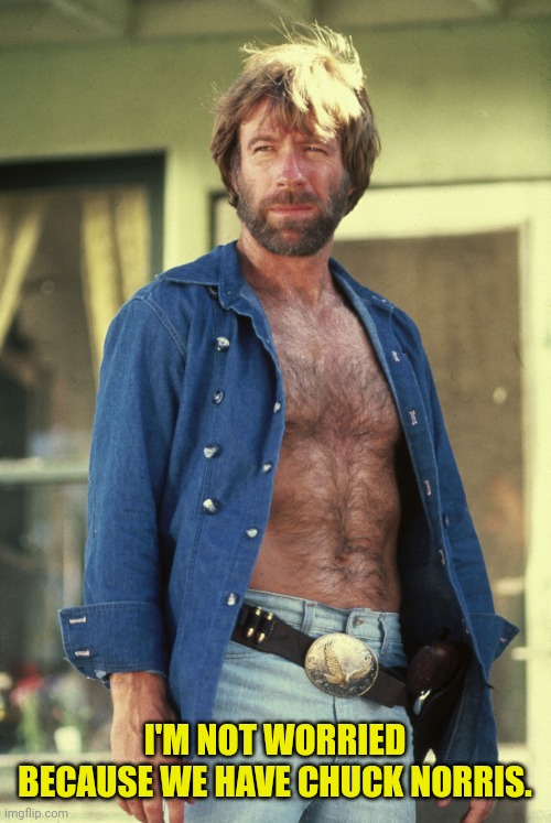 I'M NOT WORRIED BECAUSE WE HAVE CHUCK NORRIS. | made w/ Imgflip meme maker
