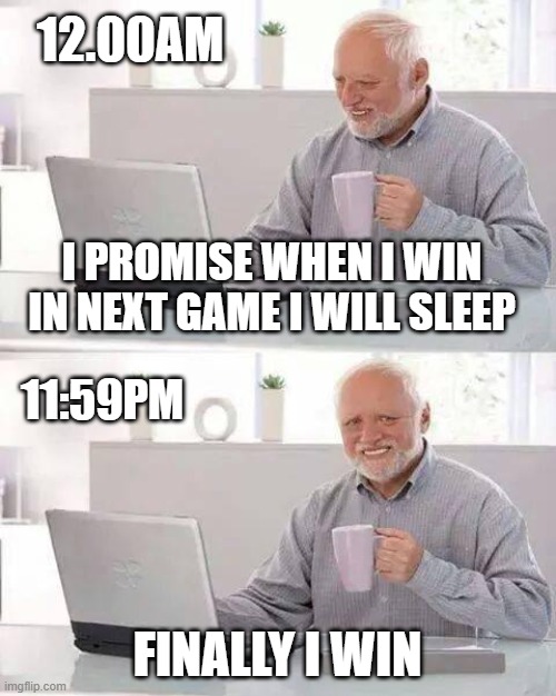 i should sleep now |  12.00AM; I PROMISE WHEN I WIN IN NEXT GAME I WILL SLEEP; 11:59PM; FINALLY I WIN | image tagged in memes,hide the pain harold | made w/ Imgflip meme maker