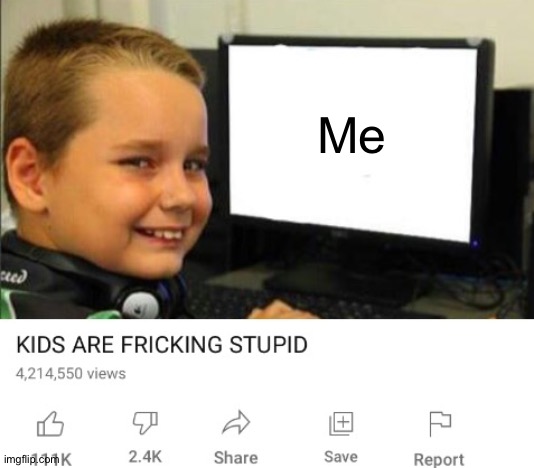 Kids are fricking stupid | Me | image tagged in kids are fricking stupid | made w/ Imgflip meme maker