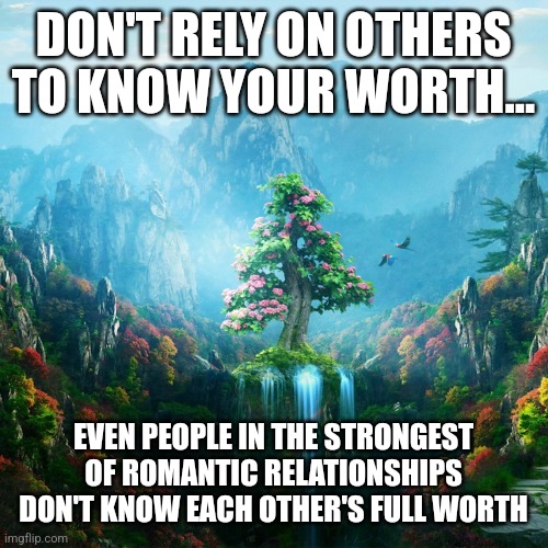 Knowing yourself among strong ties | DON'T RELY ON OTHERS TO KNOW YOUR WORTH... EVEN PEOPLE IN THE STRONGEST OF ROMANTIC RELATIONSHIPS DON'T KNOW EACH OTHER'S FULL WORTH | image tagged in universal knowledge | made w/ Imgflip meme maker