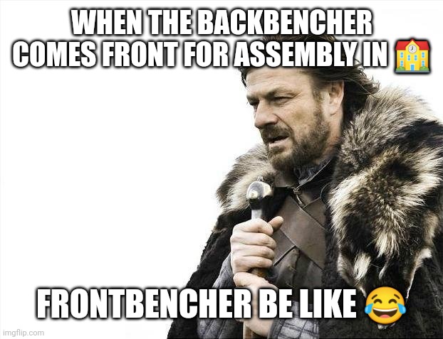 Backbencher's come in front row | WHEN THE BACKBENCHER COMES FRONT FOR ASSEMBLY IN 🏫; FRONTBENCHER BE LIKE 😂 | image tagged in memes,brace yourselves x is coming | made w/ Imgflip meme maker