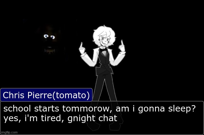 Chris Pierre Temp | school starts tommorow, am i gonna sleep?
yes, i'm tired, gnight chat | image tagged in chris pierre temp | made w/ Imgflip meme maker