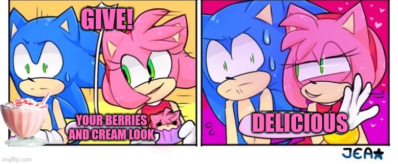 Amy steals Sonic's cream | GIVE! DELICIOUS; YOUR BERRIES AND CREAM LOOK | image tagged in amy rose,wants,sonics,berries and cream | made w/ Imgflip meme maker