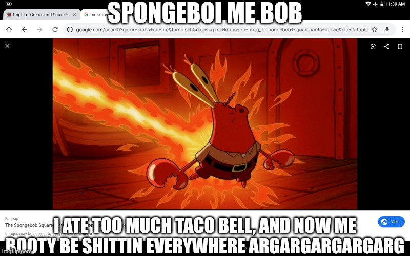 Helm Gnaw Miss Krack just a8 2 much tako beel | SPONGEBOI ME BOB; I ATE TOO MUCH TACO BELL, AND NOW ME BOOTY BE SHITTIN EVERYWHERE ARGARGARGARGARG | image tagged in mr krabs' ass on fire,mr krabs,spongebob,spongebob squarepants,taco bell | made w/ Imgflip meme maker