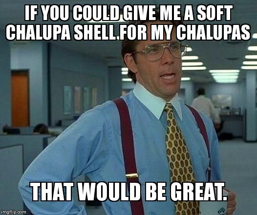 Â¿Quieres Taco Bell? | IF YOU COULD GIVE ME A SOFT CHALUPA SHELL FOR MY CHALUPAS THAT WOULD BE GREAT. | image tagged in memes,that would be great,food,taco bell | made w/ Imgflip meme maker