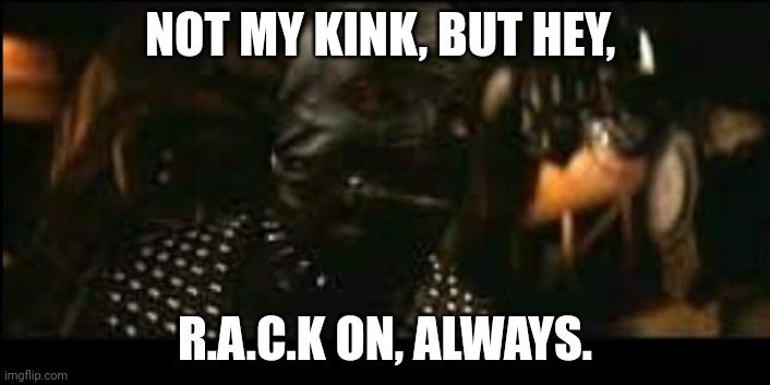 R.A.C.K. On | NOT MY KINK, BUT HEY, R.A.C.K ON, ALWAYS. | image tagged in thats not my kink | made w/ Imgflip meme maker