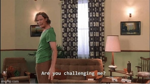 Are you Challenging me | image tagged in are you challenging me | made w/ Imgflip meme maker