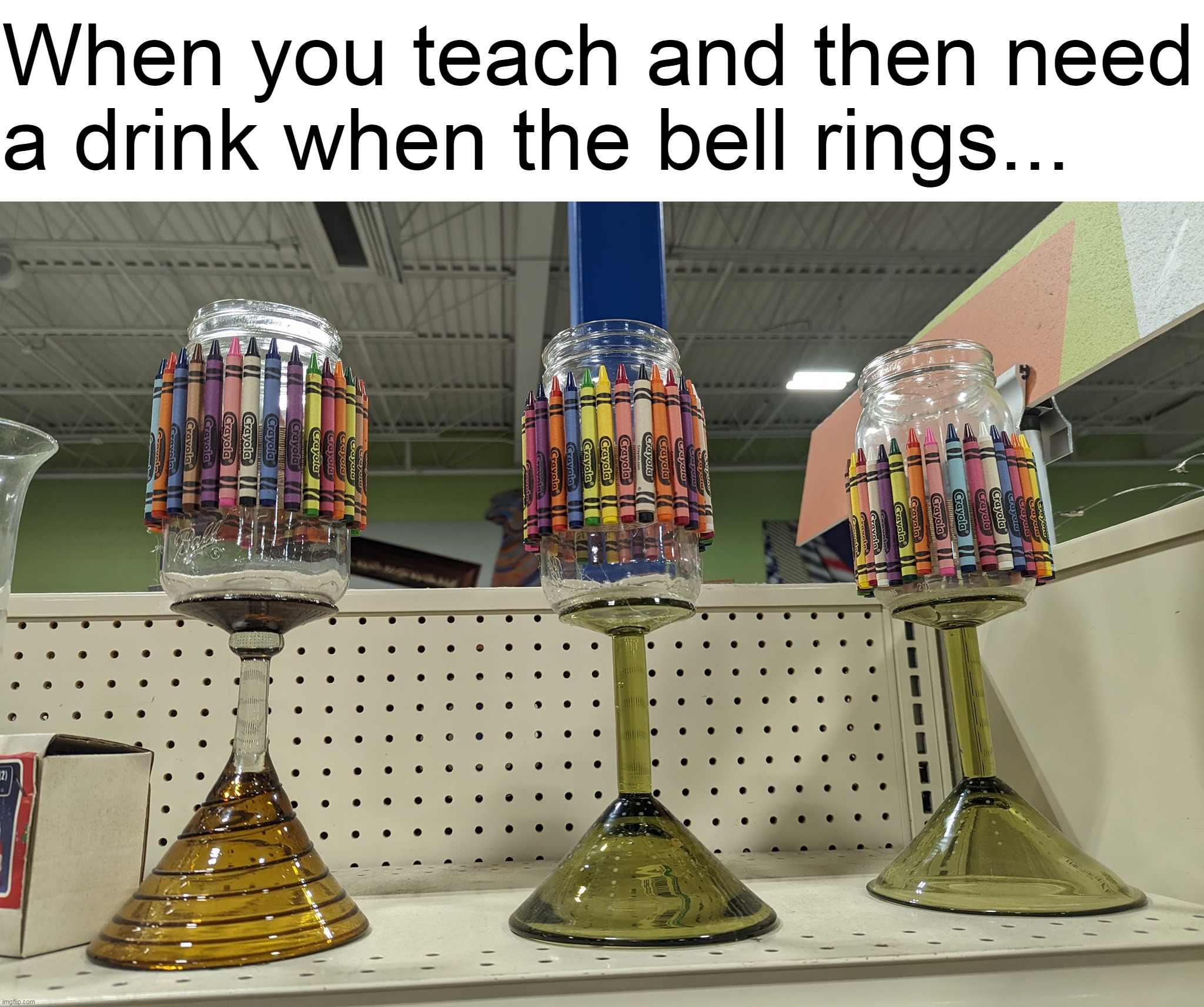 Conjugated More Than Verbs |  When you teach and then need a drink when the bell rings... | image tagged in meme,memes,humor | made w/ Imgflip meme maker