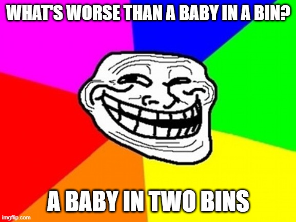 Troll Face Colored | WHAT'S WORSE THAN A BABY IN A BIN? A BABY IN TWO BINS | image tagged in memes,troll face colored | made w/ Imgflip meme maker