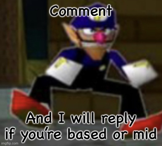 wah male | Comment; And I will reply if you’re based or mid | image tagged in wah male | made w/ Imgflip meme maker