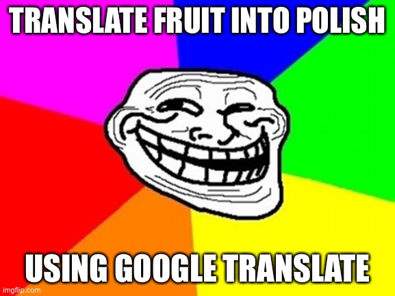 Troll Face Colored | TRANSLATE FRUIT INTO POLISH; USING GOOGLE TRANSLATE | image tagged in memes,troll face colored | made w/ Imgflip meme maker