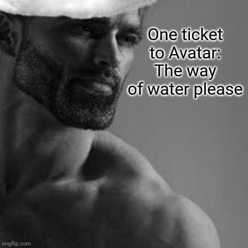 One ticket to Avatar: The way of water please | image tagged in avatar,tickets,giga chad | made w/ Imgflip meme maker
