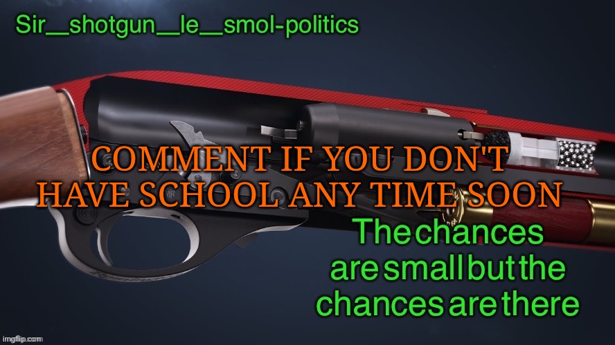 Waa | COMMENT IF YOU DON'T HAVE SCHOOL ANY TIME SOON | image tagged in shotgun template again | made w/ Imgflip meme maker
