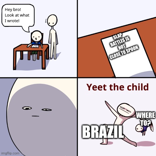 It's quite close | SLAP BATTLES IS NOT CLOSE TO SPOON; WHERE TO? BRAZIL | image tagged in yeet the child | made w/ Imgflip meme maker