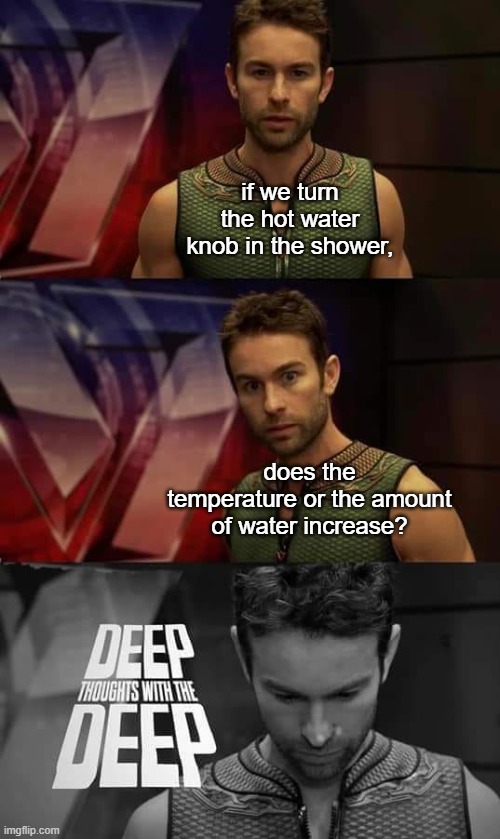 deep thoughts |  if we turn the hot water knob in the shower, does the temperature or the amount of water increase? | image tagged in deep thoughts with the deep,deep thoughts,memes,funny memes | made w/ Imgflip meme maker