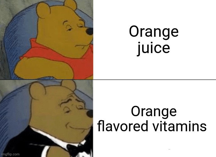 Tuxedo Winnie The Pooh Meme | Orange juice; Orange flavored vitamins | image tagged in memes,tuxedo winnie the pooh | made w/ Imgflip meme maker