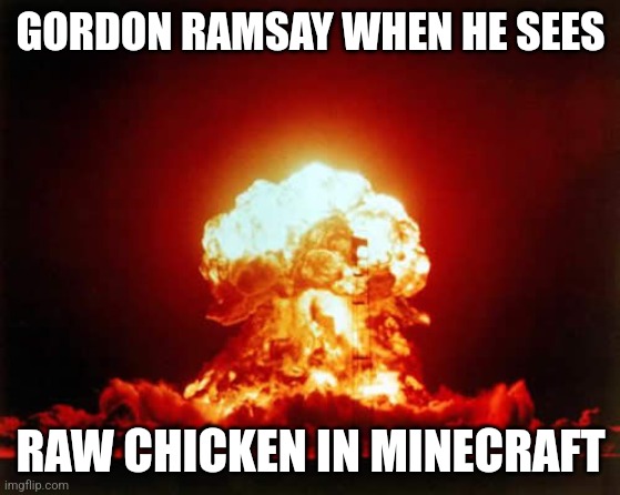 l0l n0 8ruh | GORDON RAMSAY WHEN HE SEES; RAW CHICKEN IN MINECRAFT | image tagged in memes,nuclear explosion | made w/ Imgflip meme maker