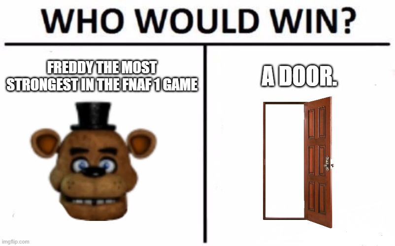 prob door lol. | FREDDY THE MOST STRONGEST IN THE FNAF 1 GAME; A DOOR. | image tagged in memes,who would win | made w/ Imgflip meme maker