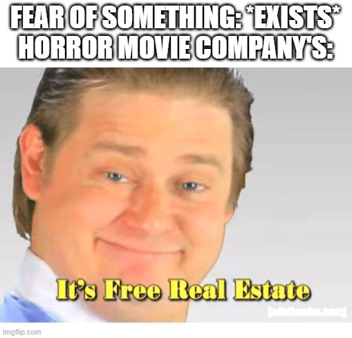 It's Free Real Estate | FEAR OF SOMETHING: *EXISTS*
HORROR MOVIE COMPANY'S: | image tagged in it's free real estate | made w/ Imgflip meme maker