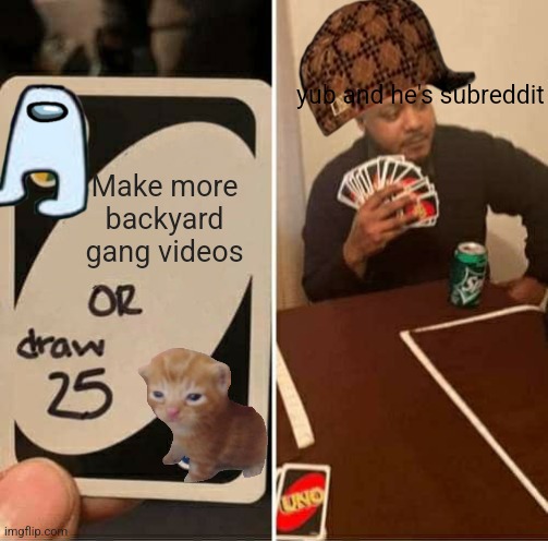 yub | yub and he's subreddit; Make more backyard gang videos | image tagged in memes,uno draw 25 cards | made w/ Imgflip meme maker