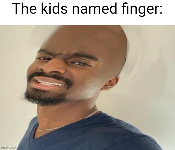 The temp name is very appropriate for this guy | The kids named finger: | image tagged in goofy looking ass | made w/ Imgflip meme maker