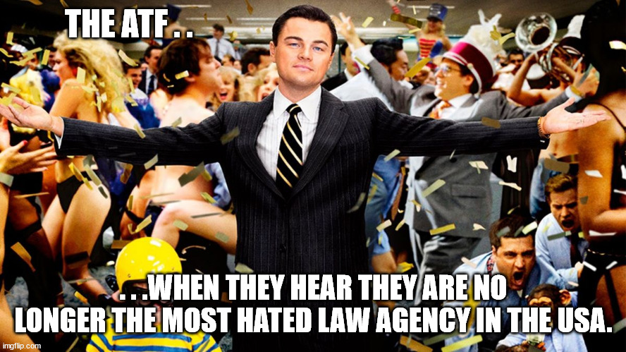 Congratulations FBI, you just beat out the ATF. | THE ATF . . . . .WHEN THEY HEAR THEY ARE NO LONGER THE MOST HATED LAW AGENCY IN THE USA. | image tagged in scumbag,fbi,government corruption,political meme | made w/ Imgflip meme maker