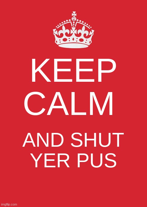 pus means face in scottish |  KEEP CALM; AND SHUT YER PUS | image tagged in memes,keep calm and carry on red | made w/ Imgflip meme maker