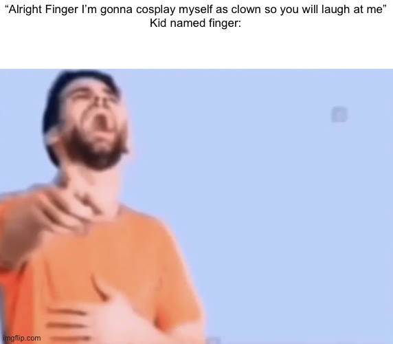 Pointing and laughing | “Alright Finger I’m gonna cosplay myself as clown so you will laugh at me”
Kid named finger: | image tagged in pointing and laughing | made w/ Imgflip meme maker