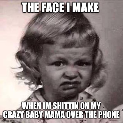 Disgust | THE FACE I MAKE; WHEN IM SHITTIN ON MY CRAZY BABY MAMA OVER THE PHONE | image tagged in disgusted little girl | made w/ Imgflip meme maker