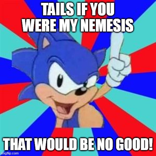 Tails | TAILS IF YOU WERE MY NEMESIS; THAT WOULD BE NO GOOD! | image tagged in sonic sez | made w/ Imgflip meme maker