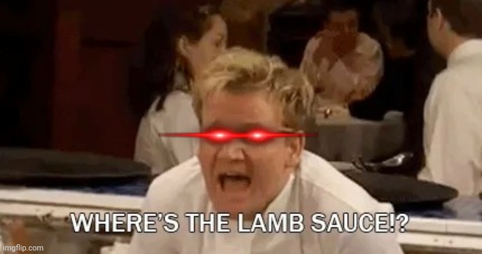 Gordon Ramsay Where's the lamb sauce? | image tagged in gordon ramsay where's the lamb sauce | made w/ Imgflip meme maker