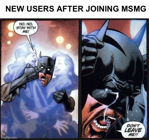 Batman don't leave me | NEW USERS AFTER JOINING MSMG | image tagged in batman don't leave me,fatherless,motherless | made w/ Imgflip meme maker