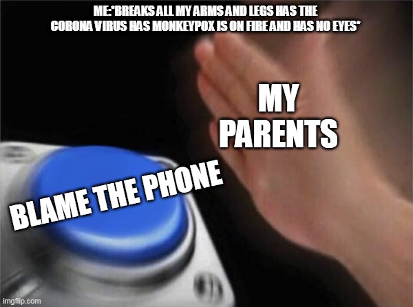 Parents be like v2: | ME:*BREAKS ALL MY ARMS AND LEGS HAS THE CORONA VIRUS HAS MONKEYPOX IS ON FIRE AND HAS NO EYES*; MY PARENTS; BLAME THE PHONE | image tagged in memes,blank nut button | made w/ Imgflip meme maker