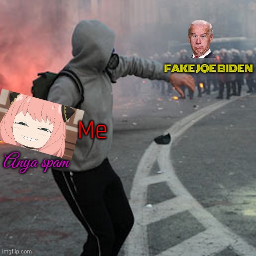 Me as a homie annoying Joe Biden impersonator with Anya spam | FAKE JOE BIDEN; Me; Anya spam | image tagged in man throwing brick at riot police | made w/ Imgflip meme maker