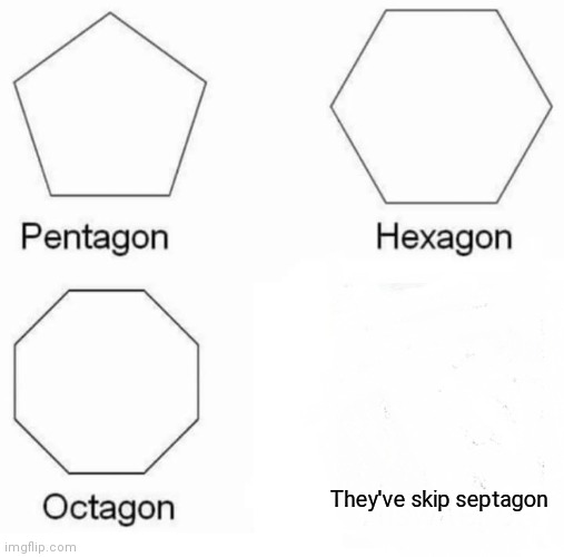 Why they skip septagon | They've skip septagon | image tagged in memes,pentagon hexagon octagon | made w/ Imgflip meme maker