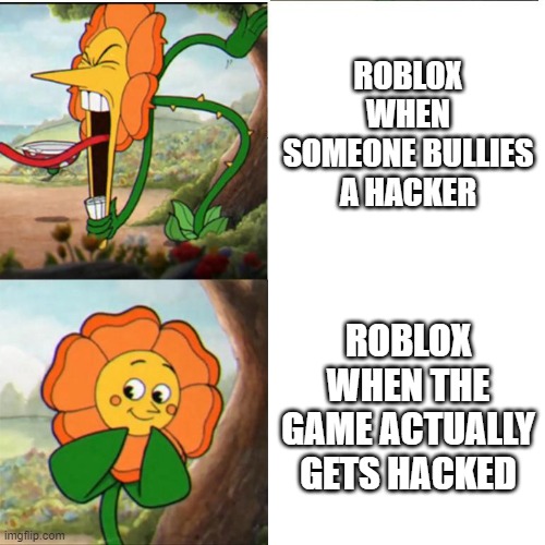 Roblox moderation be like: | ROBLOX WHEN SOMEONE BULLIES A HACKER; ROBLOX WHEN THE GAME ACTUALLY GETS HACKED | image tagged in cuphead flower | made w/ Imgflip meme maker