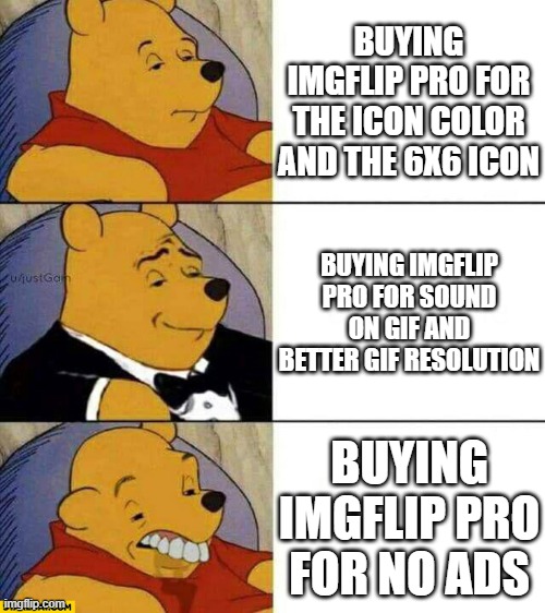 Good Better Worse | BUYING IMGFLIP PRO FOR THE ICON COLOR AND THE 6X6 ICON; BUYING IMGFLIP PRO FOR SOUND ON GIF AND BETTER GIF RESOLUTION; BUYING IMGFLIP PRO FOR NO ADS | image tagged in good better worse | made w/ Imgflip meme maker