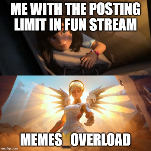 you saved me |  ME WITH THE POSTING LIMIT IN FUN STREAM; MEMES_OVERLOAD | image tagged in overwatch mercy meme | made w/ Imgflip meme maker