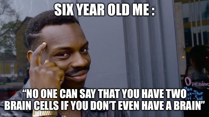Roll Safe Think About It Meme | SIX YEAR OLD ME :; “NO ONE CAN SAY THAT YOU HAVE TWO BRAIN CELLS IF YOU DON’T EVEN HAVE A BRAIN” | image tagged in memes,roll safe think about it | made w/ Imgflip meme maker