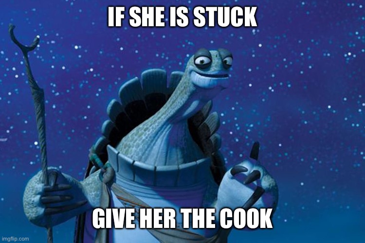 Master Oogway | IF SHE IS STUCK; GIVE HER THE COOK | image tagged in master oogway | made w/ Imgflip meme maker