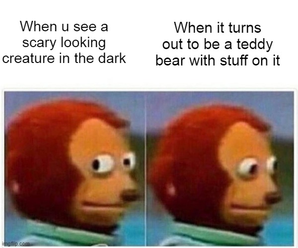 scary looking creature | When it turns out to be a teddy bear with stuff on it; When u see a scary looking creature in the dark | image tagged in memes,monkey puppet | made w/ Imgflip meme maker