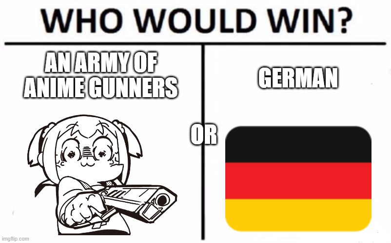 I mean its definitely German |  AN ARMY OF ANIME GUNNERS; GERMAN; OR | image tagged in memes,who would win | made w/ Imgflip meme maker