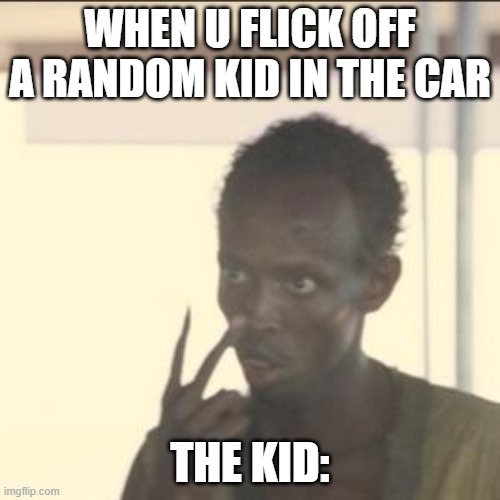 idk | WHEN U FLICK OFF A RANDOM KID IN THE CAR; THE KID: | image tagged in memes,look at me | made w/ Imgflip meme maker