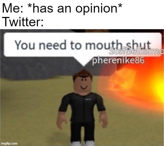 Cancel culture be like | Me: *has an opinion*
Twitter: | image tagged in you need to mouth shut,twitter,cancel culture,roblox | made w/ Imgflip meme maker