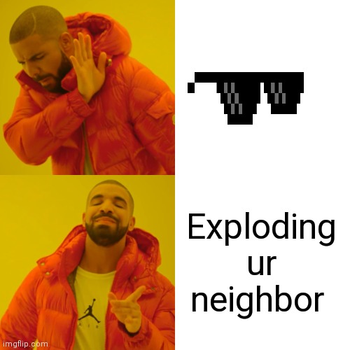 Drake Hotline Bling Meme | Exploding ur neighbor | image tagged in memes,drake hotline bling | made w/ Imgflip meme maker