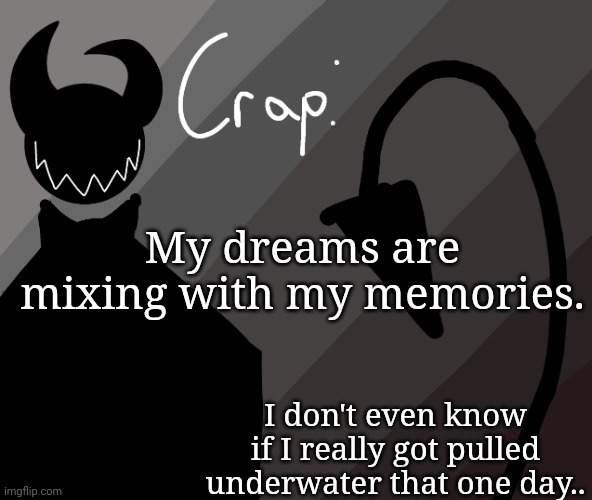 My dreams are mixing with my memories. I don't even know if I really got pulled underwater that one day.. | made w/ Imgflip meme maker