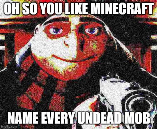 Oh wow your reading the title | OH SO YOU LIKE MINECRAFT; NAME EVERY UNDEAD MOB | image tagged in deep fried gru gun,gru gun | made w/ Imgflip meme maker