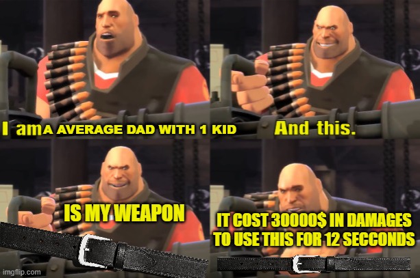 Every dads main weapon |  A AVERAGE DAD WITH 1 KID; IS MY WEAPON; IT COST 30000$ IN DAMAGES TO USE THIS FOR 12 SECCONDS | image tagged in i am heavy weapons guy with text,weapons,lethal weapon,memes,dads | made w/ Imgflip meme maker