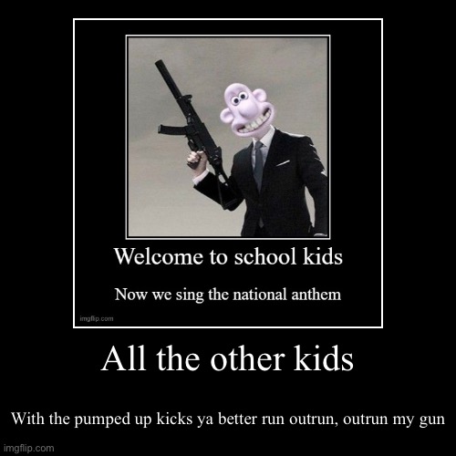 All the other kids | With the pumped up kicks ya better run outrun, outrun my gun | image tagged in funny,demotivationals,all the other kids | made w/ Imgflip demotivational maker