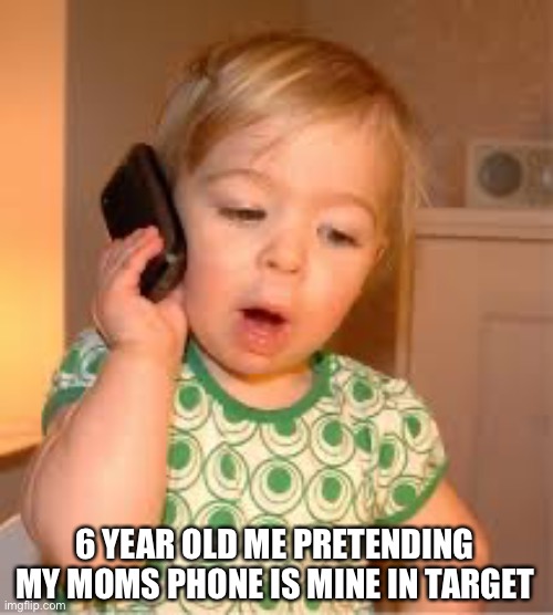 My phone now | 6 YEAR OLD ME PRETENDING MY MOMS PHONE IS MINE IN TARGET | image tagged in funny,grocery store,phone | made w/ Imgflip meme maker